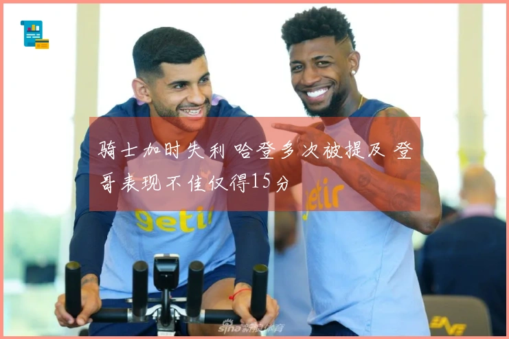 骑士加时失利 哈登多次被提及 登哥表现不佳仅得15分